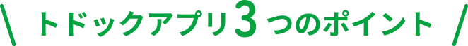 トドックアプリ3つのポイント